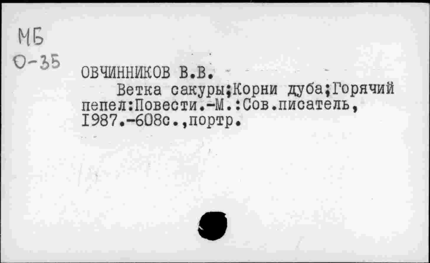 ﻿ОВЧИННИКОВ в.в.
Ветка сакуры;Корни дуба;Горячий пепел:Повести.-М.:Сов.писатель, 1987.-608с.,портр.